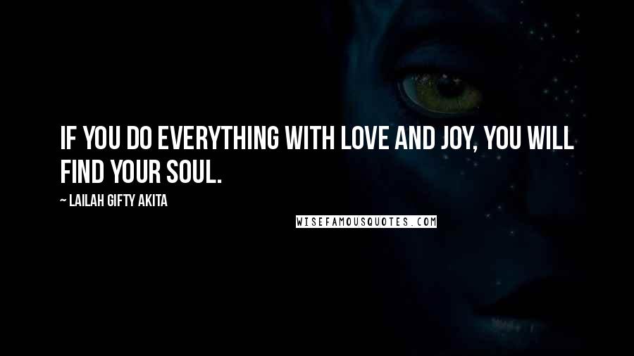 Lailah Gifty Akita Quotes: If you do everything with love and joy, you will find your soul.