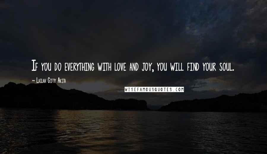 Lailah Gifty Akita Quotes: If you do everything with love and joy, you will find your soul.