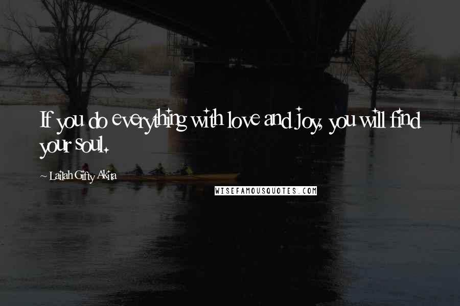 Lailah Gifty Akita Quotes: If you do everything with love and joy, you will find your soul.