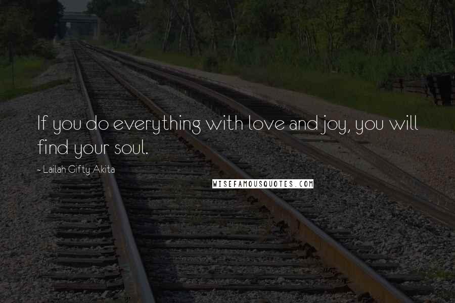 Lailah Gifty Akita Quotes: If you do everything with love and joy, you will find your soul.