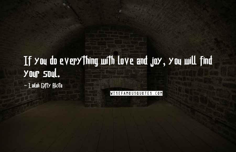 Lailah Gifty Akita Quotes: If you do everything with love and joy, you will find your soul.