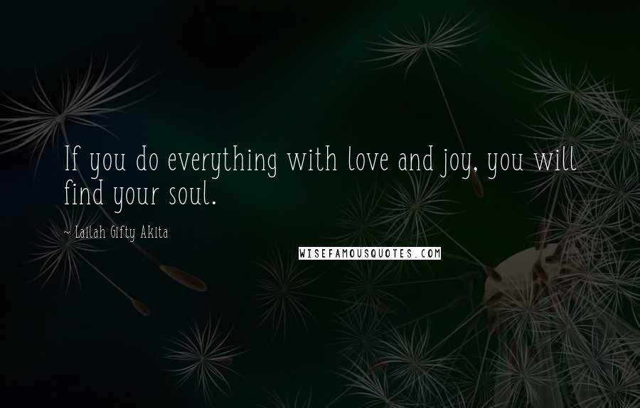 Lailah Gifty Akita Quotes: If you do everything with love and joy, you will find your soul.