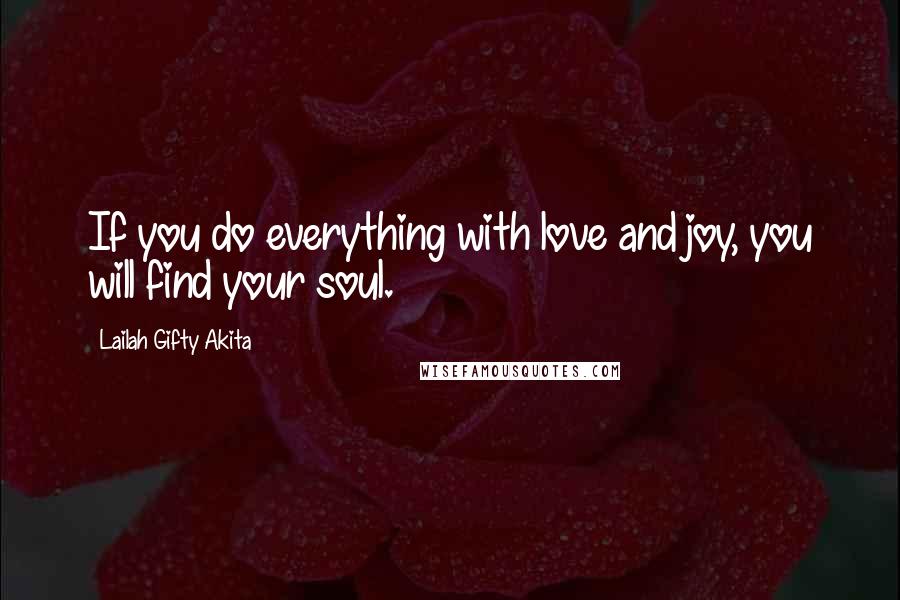 Lailah Gifty Akita Quotes: If you do everything with love and joy, you will find your soul.