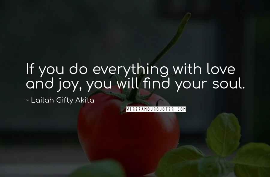 Lailah Gifty Akita Quotes: If you do everything with love and joy, you will find your soul.