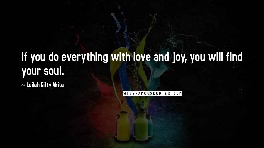 Lailah Gifty Akita Quotes: If you do everything with love and joy, you will find your soul.