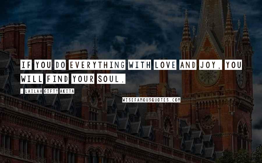 Lailah Gifty Akita Quotes: If you do everything with love and joy, you will find your soul.