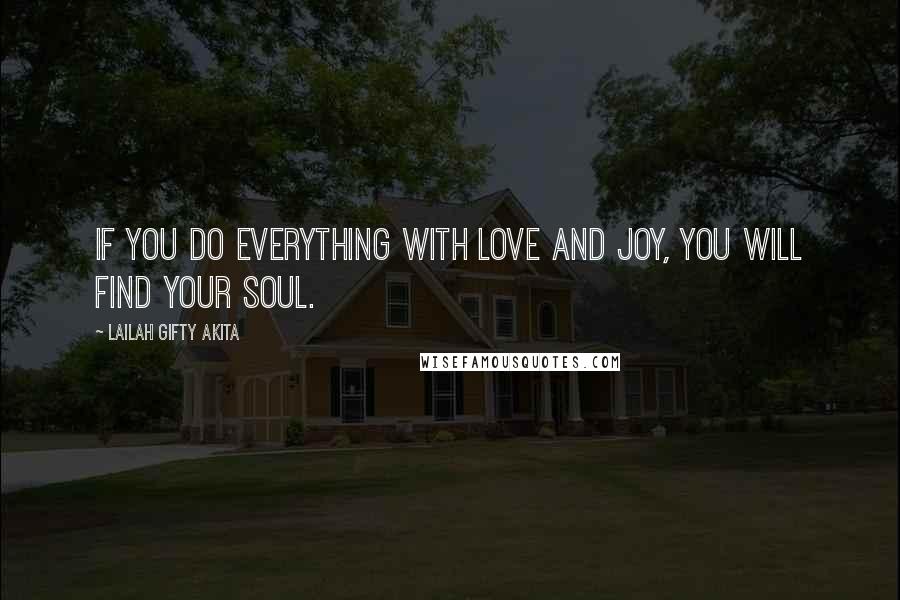 Lailah Gifty Akita Quotes: If you do everything with love and joy, you will find your soul.