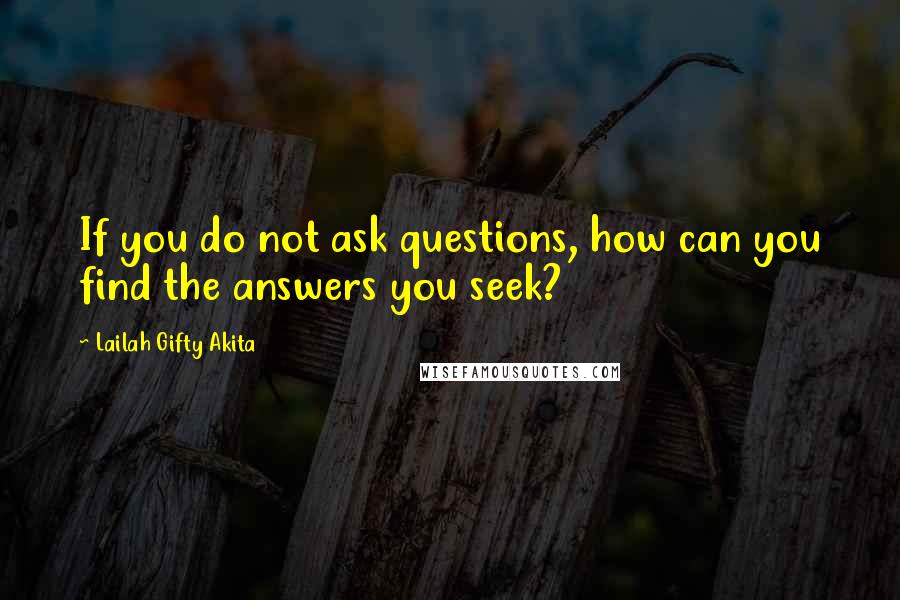 Lailah Gifty Akita Quotes: If you do not ask questions, how can you find the answers you seek?