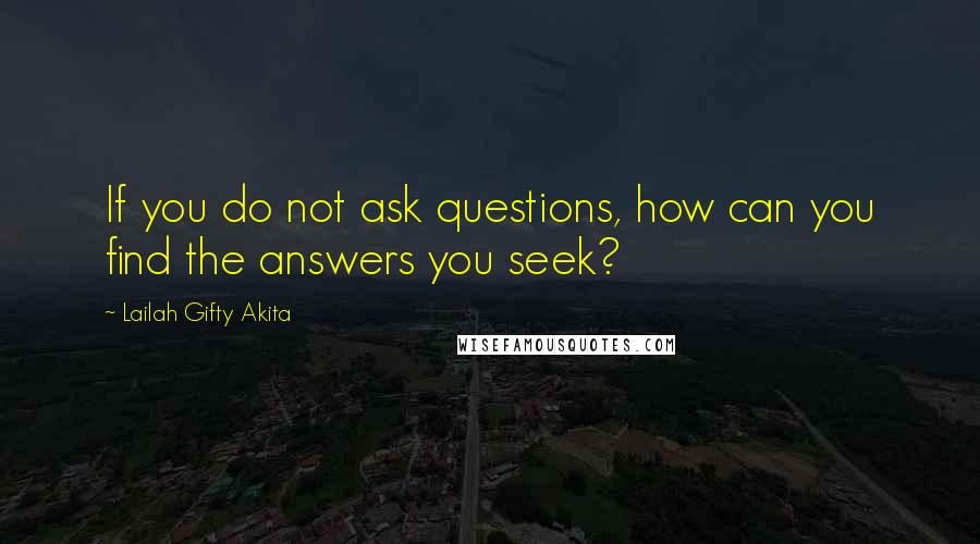 Lailah Gifty Akita Quotes: If you do not ask questions, how can you find the answers you seek?