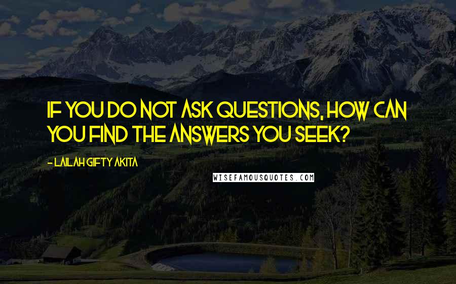 Lailah Gifty Akita Quotes: If you do not ask questions, how can you find the answers you seek?