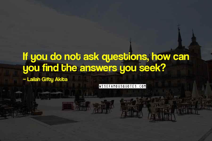 Lailah Gifty Akita Quotes: If you do not ask questions, how can you find the answers you seek?