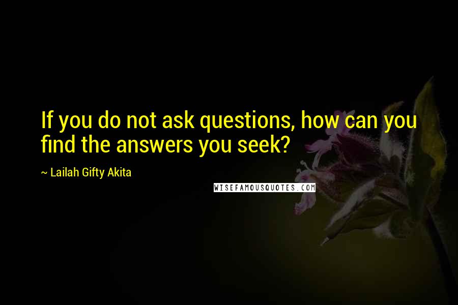 Lailah Gifty Akita Quotes: If you do not ask questions, how can you find the answers you seek?