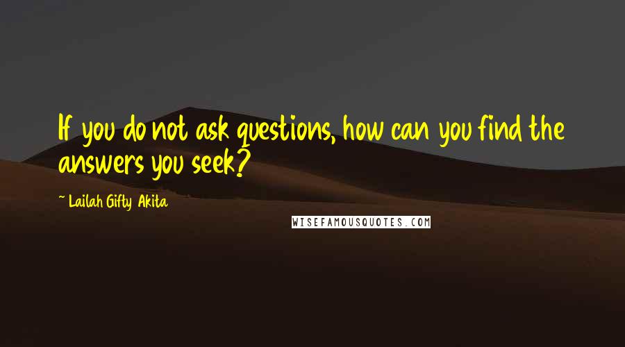 Lailah Gifty Akita Quotes: If you do not ask questions, how can you find the answers you seek?