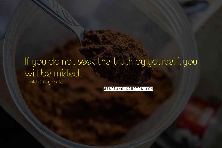 Lailah Gifty Akita Quotes: If you do not seek the truth by yourself, you will be misled.