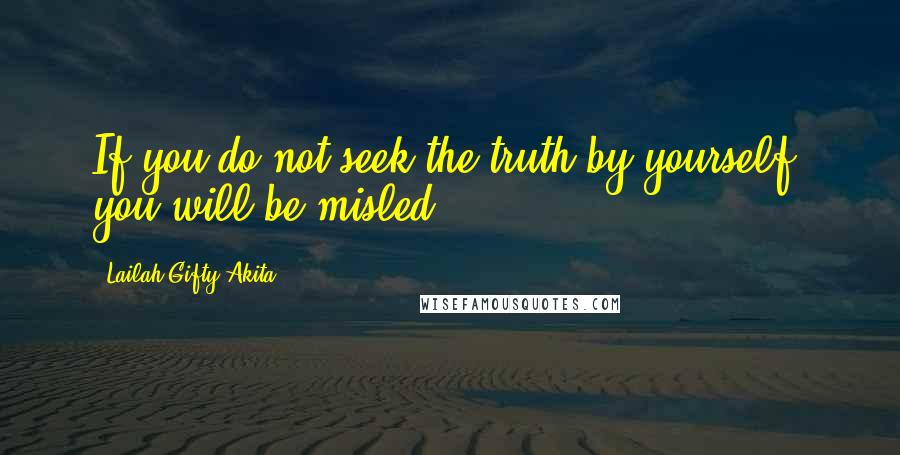 Lailah Gifty Akita Quotes: If you do not seek the truth by yourself, you will be misled.