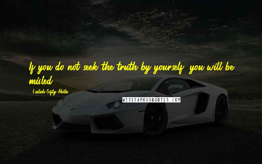 Lailah Gifty Akita Quotes: If you do not seek the truth by yourself, you will be misled.