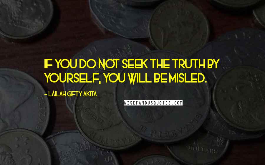 Lailah Gifty Akita Quotes: If you do not seek the truth by yourself, you will be misled.