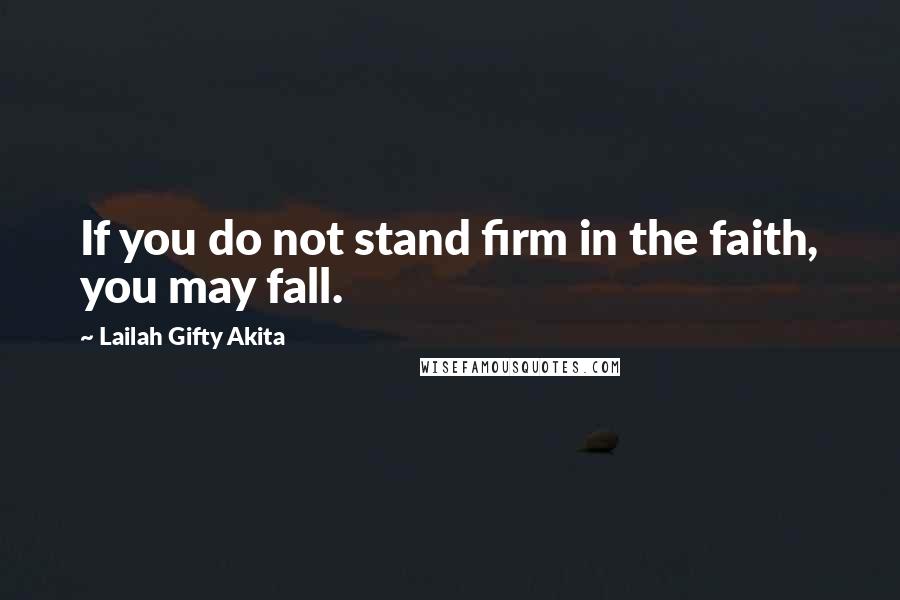 Lailah Gifty Akita Quotes: If you do not stand firm in the faith, you may fall.