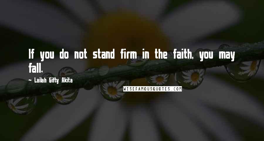 Lailah Gifty Akita Quotes: If you do not stand firm in the faith, you may fall.