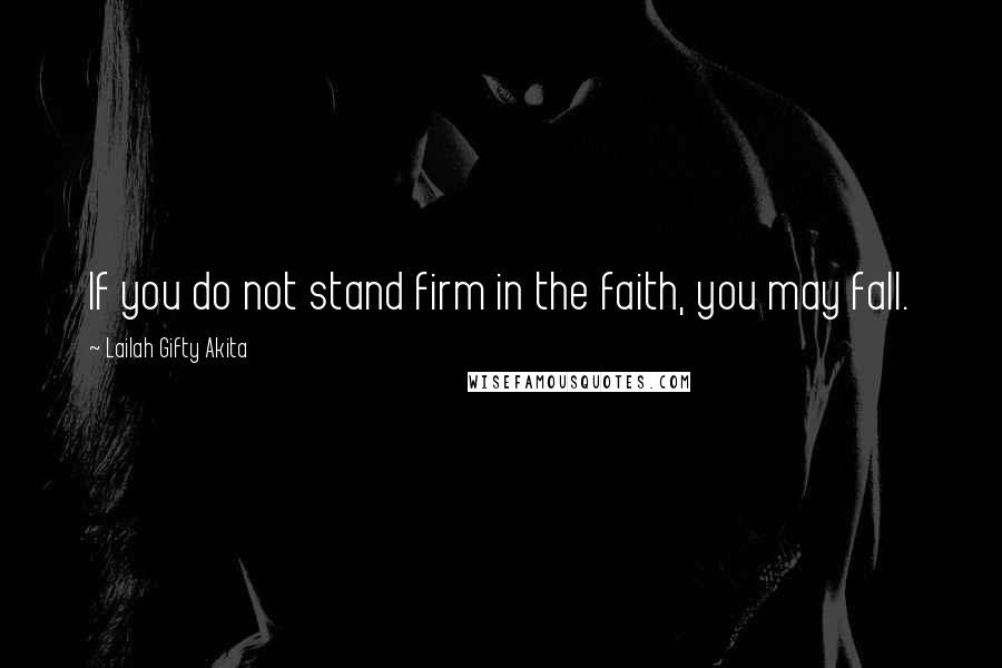 Lailah Gifty Akita Quotes: If you do not stand firm in the faith, you may fall.