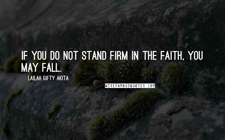 Lailah Gifty Akita Quotes: If you do not stand firm in the faith, you may fall.