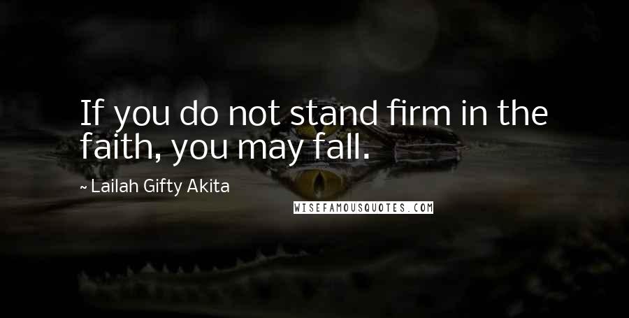 Lailah Gifty Akita Quotes: If you do not stand firm in the faith, you may fall.