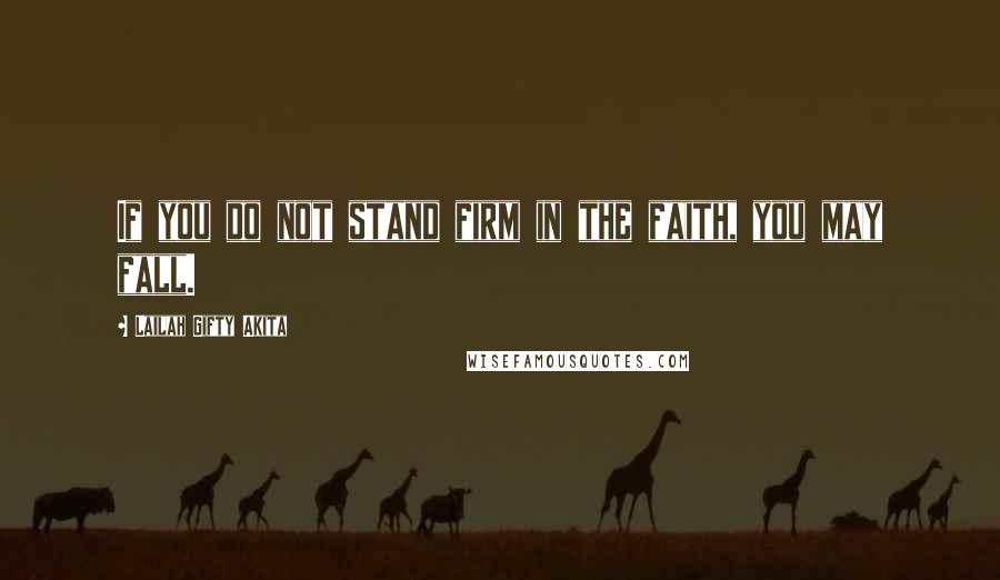 Lailah Gifty Akita Quotes: If you do not stand firm in the faith, you may fall.