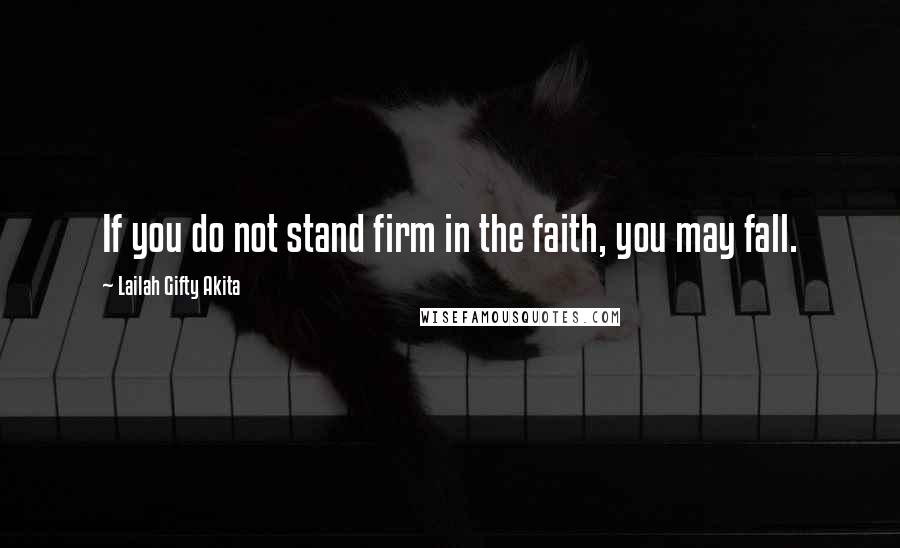 Lailah Gifty Akita Quotes: If you do not stand firm in the faith, you may fall.