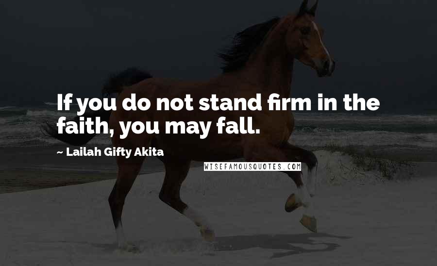 Lailah Gifty Akita Quotes: If you do not stand firm in the faith, you may fall.