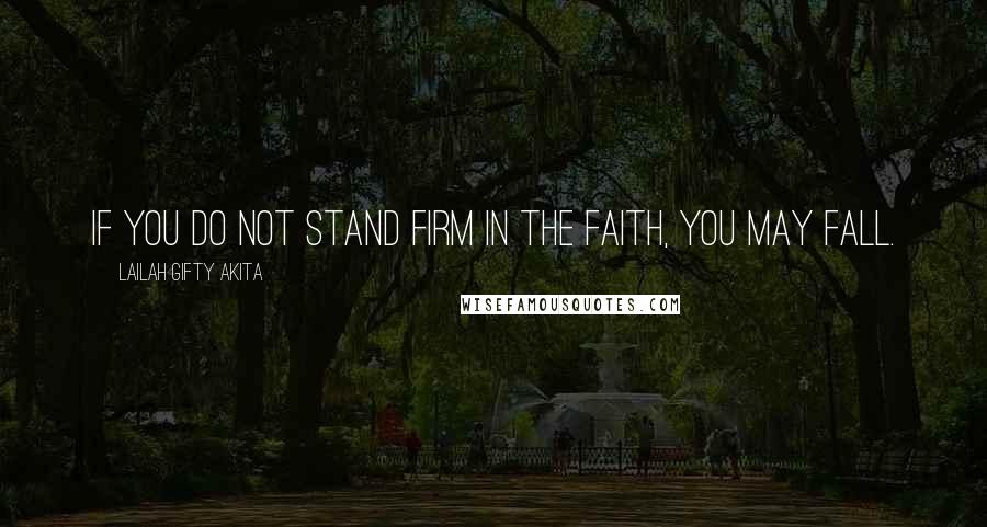 Lailah Gifty Akita Quotes: If you do not stand firm in the faith, you may fall.