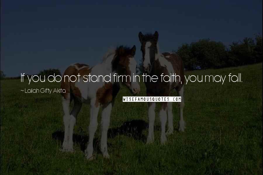 Lailah Gifty Akita Quotes: If you do not stand firm in the faith, you may fall.