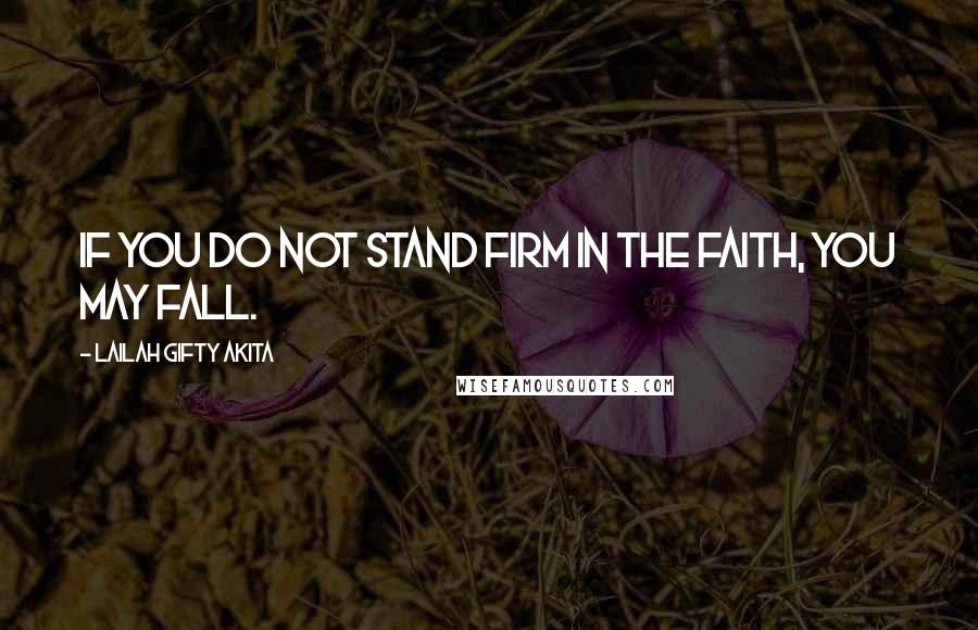 Lailah Gifty Akita Quotes: If you do not stand firm in the faith, you may fall.