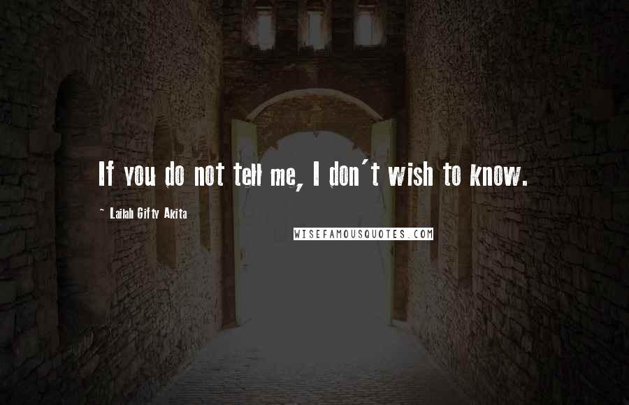 Lailah Gifty Akita Quotes: If you do not tell me, I don't wish to know.