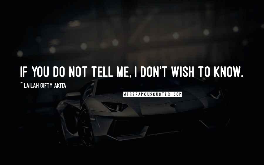 Lailah Gifty Akita Quotes: If you do not tell me, I don't wish to know.