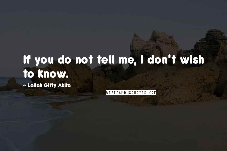 Lailah Gifty Akita Quotes: If you do not tell me, I don't wish to know.