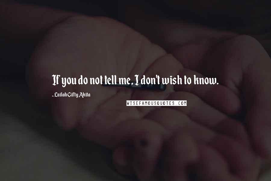 Lailah Gifty Akita Quotes: If you do not tell me, I don't wish to know.