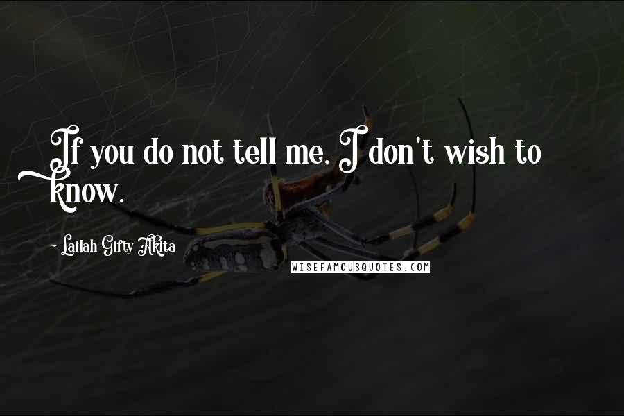 Lailah Gifty Akita Quotes: If you do not tell me, I don't wish to know.