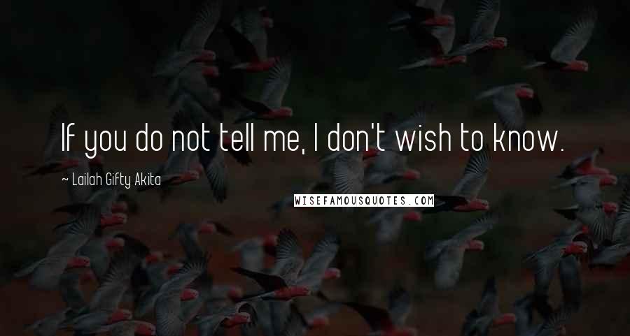 Lailah Gifty Akita Quotes: If you do not tell me, I don't wish to know.