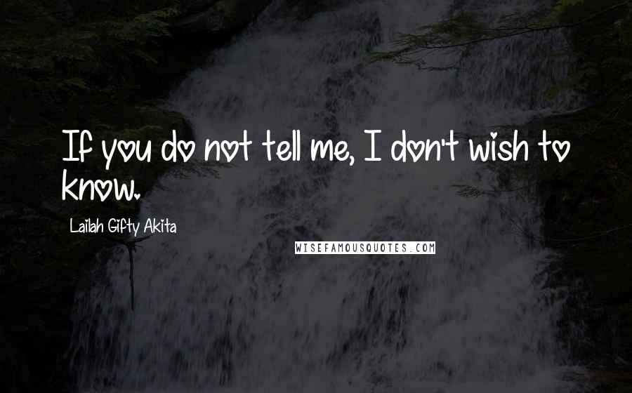 Lailah Gifty Akita Quotes: If you do not tell me, I don't wish to know.