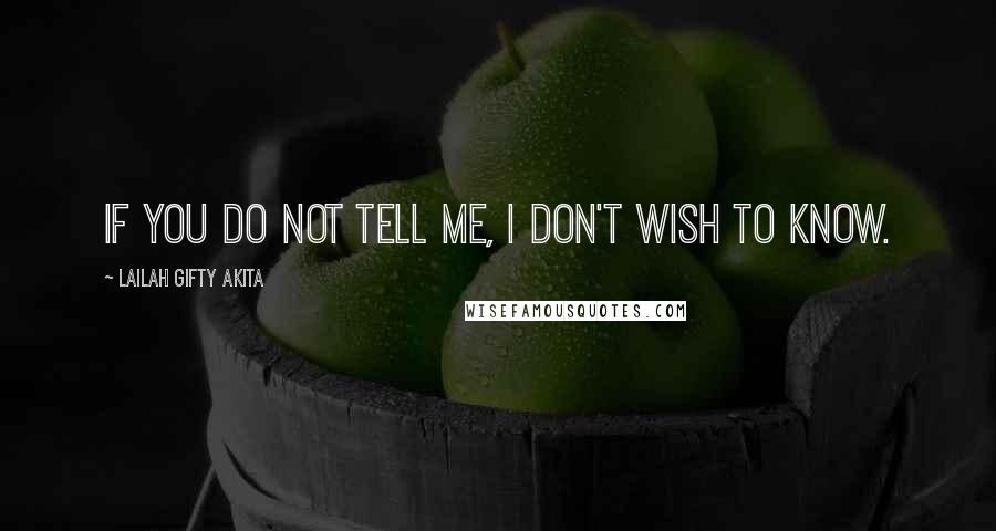 Lailah Gifty Akita Quotes: If you do not tell me, I don't wish to know.