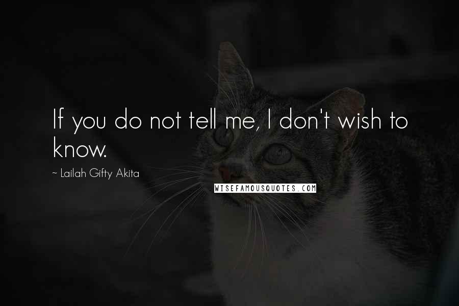 Lailah Gifty Akita Quotes: If you do not tell me, I don't wish to know.