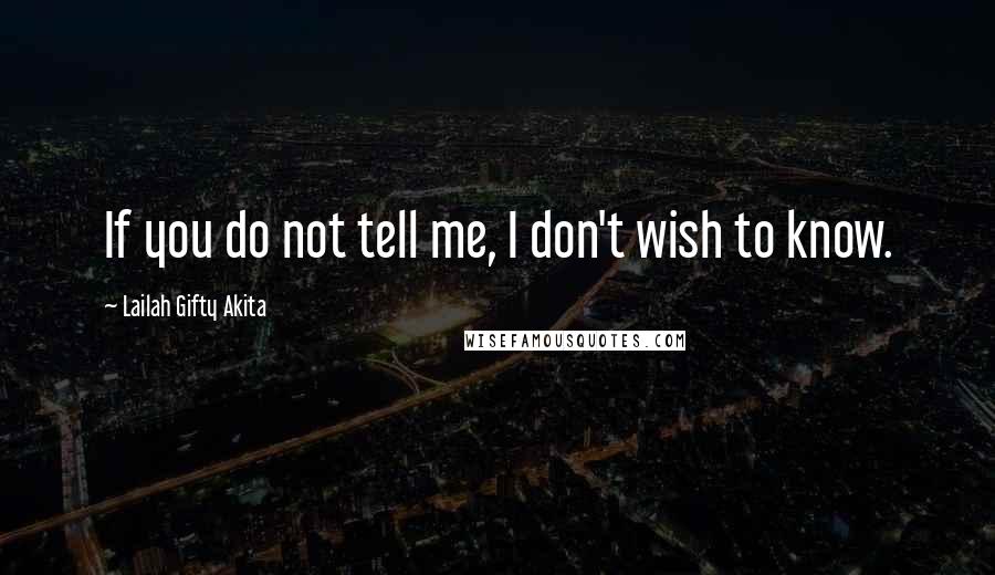 Lailah Gifty Akita Quotes: If you do not tell me, I don't wish to know.