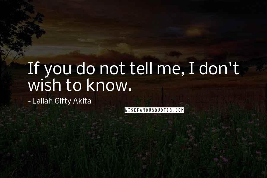 Lailah Gifty Akita Quotes: If you do not tell me, I don't wish to know.