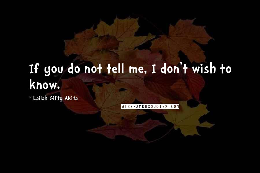 Lailah Gifty Akita Quotes: If you do not tell me, I don't wish to know.