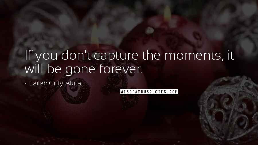 Lailah Gifty Akita Quotes: If you don't capture the moments, it will be gone forever.