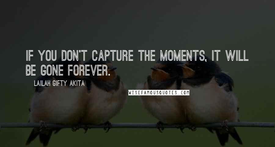 Lailah Gifty Akita Quotes: If you don't capture the moments, it will be gone forever.