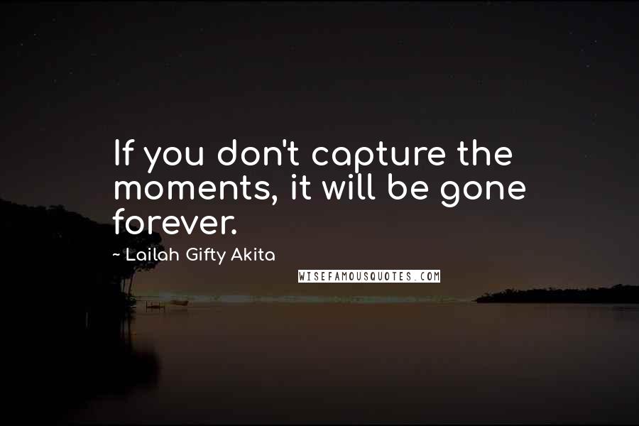 Lailah Gifty Akita Quotes: If you don't capture the moments, it will be gone forever.