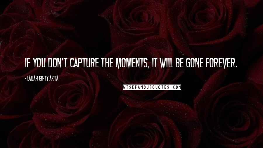 Lailah Gifty Akita Quotes: If you don't capture the moments, it will be gone forever.