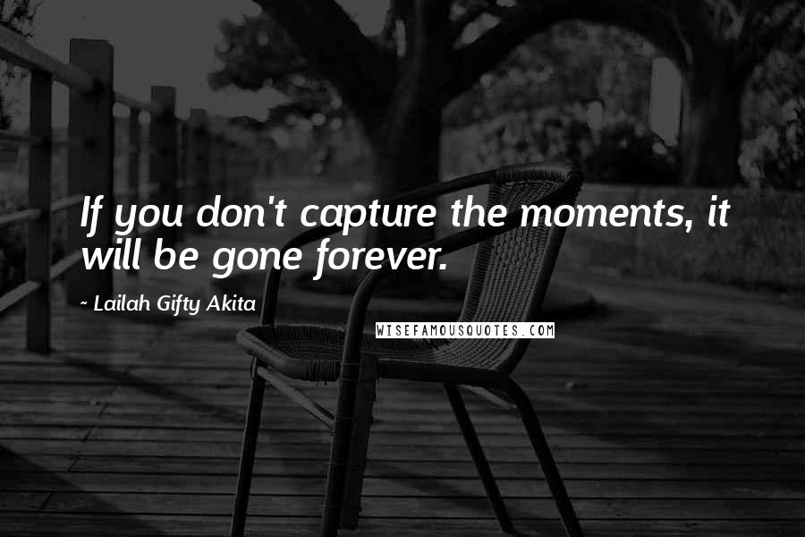 Lailah Gifty Akita Quotes: If you don't capture the moments, it will be gone forever.