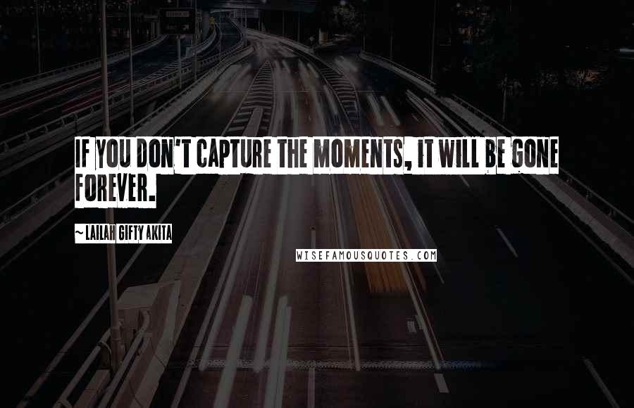 Lailah Gifty Akita Quotes: If you don't capture the moments, it will be gone forever.